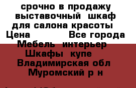 срочно в продажу выставочный  шкаф для салона красоты › Цена ­ 6 000 - Все города Мебель, интерьер » Шкафы, купе   . Владимирская обл.,Муромский р-н